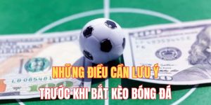 Vì Sao Cần Tìm Hiểu Những Điều Cần Lưu Ý Trước Khi Bắt Kèo Bóng Đá?