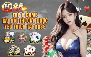 Top 5 Game Bài Đổi Thưởng Được Yêu Thích Tại QH88